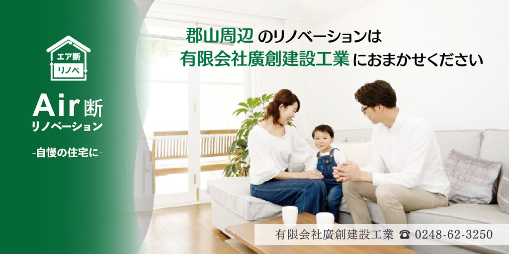 エア断リノベーション郡山・有限会社廣創建設工業-郡山周辺のリノベーションは有限会社廣創建設工業にお任せください